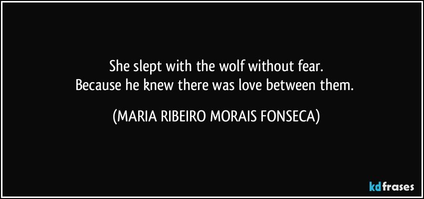 She slept with the wolf without fear.
Because he knew there was love between them. (MARIA RIBEIRO MORAIS FONSECA)
