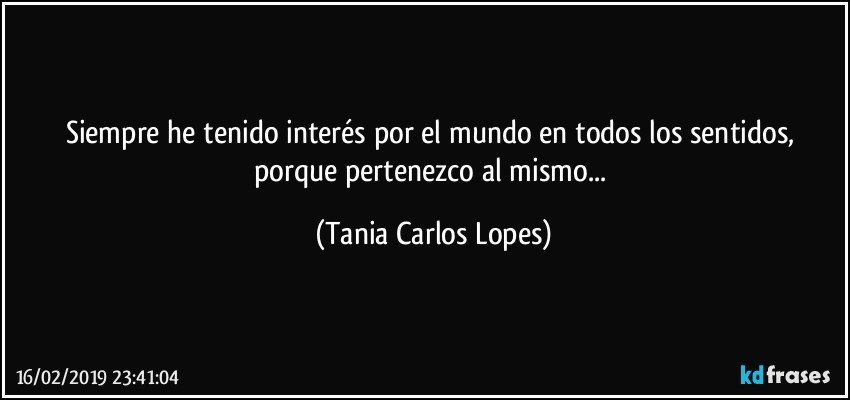 Siempre he tenido interés por el mundo en todos los sentidos, porque pertenezco al mismo... (Tania Carlos Lopes)