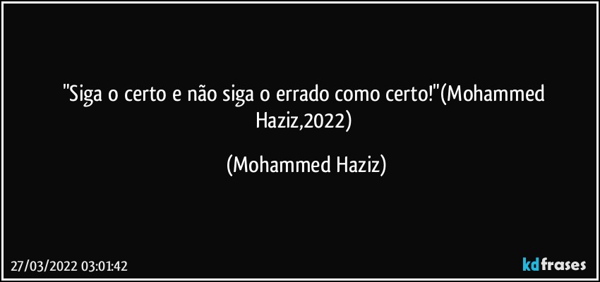 "Siga o certo e não siga o errado como certo!"(Mohammed Haziz,2022) (Mohammed Haziz)
