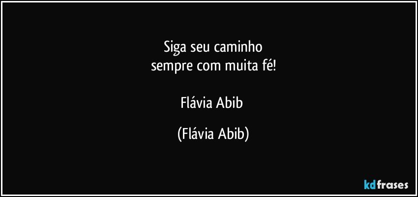 Siga seu caminho
sempre com muita fé!

Flávia Abib (Flávia Abib)