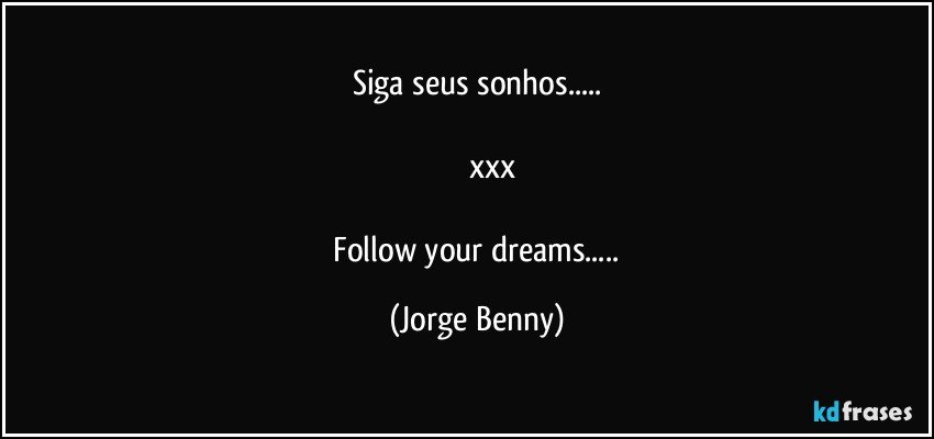 Siga seus sonhos...

             xxx

 Follow your dreams... (Jorge Benny)