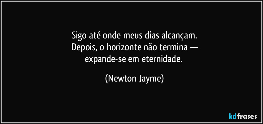 Sigo até onde meus dias alcançam.
Depois, o horizonte não termina —
expande-se em eternidade. (Newton Jayme)