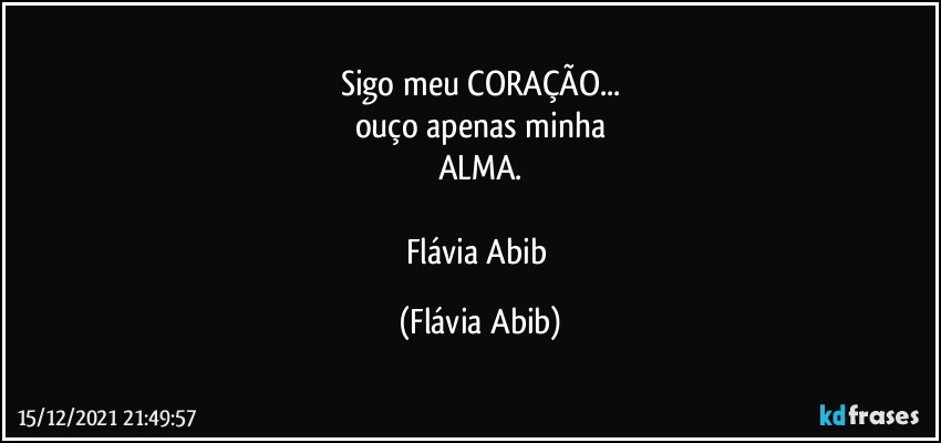 Sigo meu CORAÇÃO...
ouço apenas minha
ALMA.

Flávia Abib (Flávia Abib)