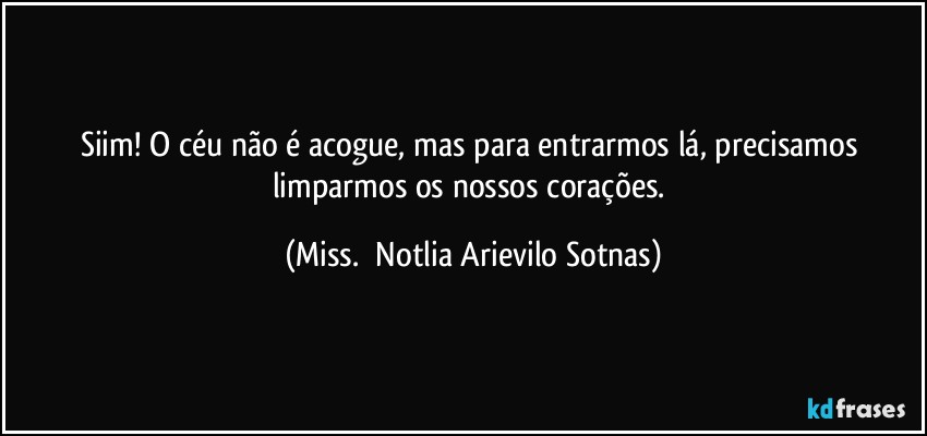 Siim! O céu não é acogue, mas para entrarmos lá, precisamos limparmos os nossos corações. (Miss.  Notlia Arievilo Sotnas)