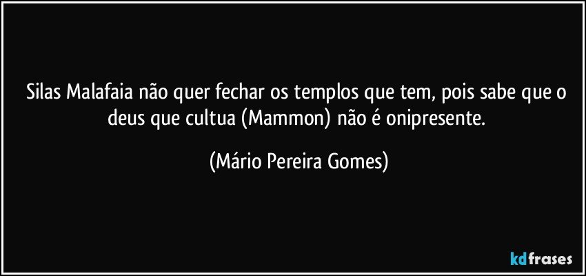 Silas Malafaia não quer fechar os templos que tem, pois sabe que o deus que cultua (Mammon) não é onipresente. (Mário Pereira Gomes)