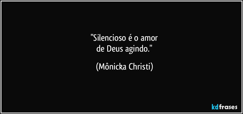 "Silencioso é o amor
de Deus agindo." (Mônicka Christi)
