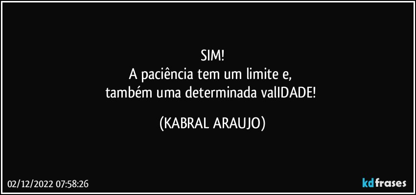 SIM!
A paciência tem um limite e, 
também uma determinada  valIDADE! (KABRAL ARAUJO)