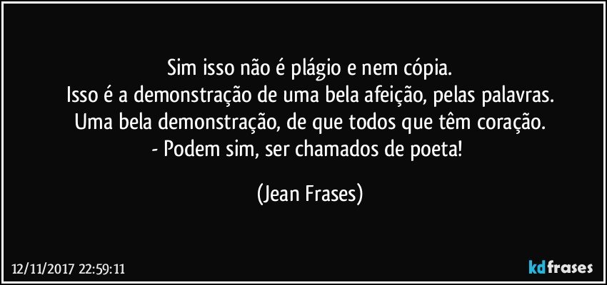 Sim isso não é plágio e nem cópia.
Isso é a demonstração de uma bela afeição, pelas palavras.
Uma bela demonstração, de que todos que têm coração.
- Podem sim, ser chamados de poeta! (Jean Frases)