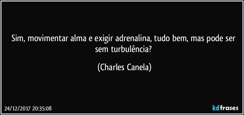 Sim, movimentar alma e exigir adrenalina, tudo bem, mas pode ser sem turbulência? (Charles Canela)