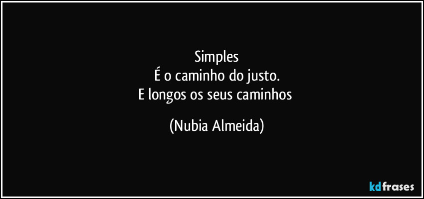 Simples
É o caminho do justo.
E  longos os seus caminhos (Nubia Almeida)