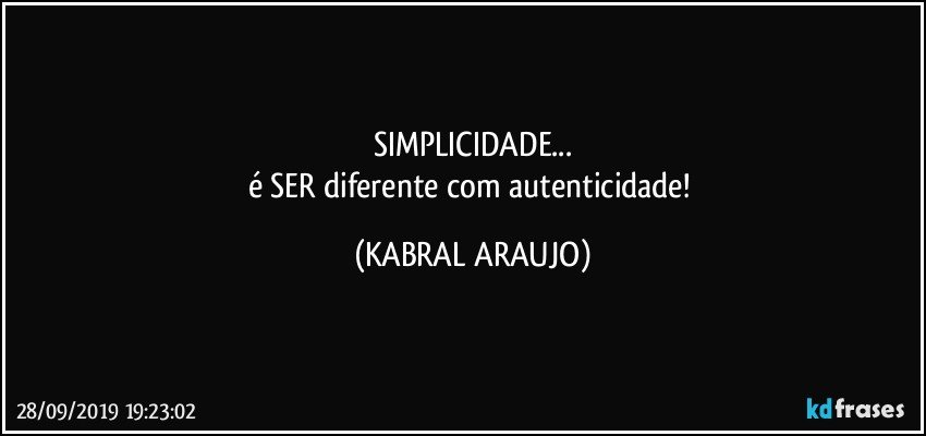 SIMPLICIDADE...
é SER diferente com autenticidade! (KABRAL ARAUJO)