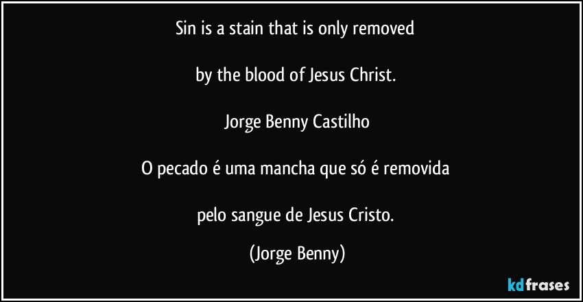 Sin is a stain that is only removed 

by the blood of Jesus Christ. 

Jorge Benny Castilho

O pecado é uma mancha que só é removida 

pelo sangue de Jesus Cristo. (Jorge Benny)