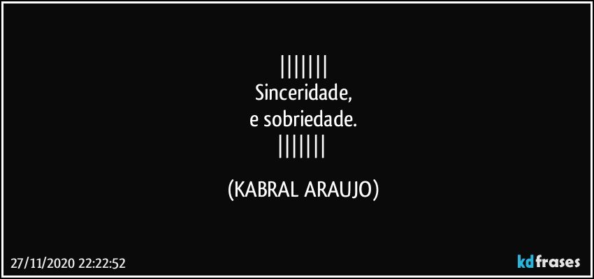 
Sinceridade,
e sobriedade.
 (KABRAL ARAUJO)