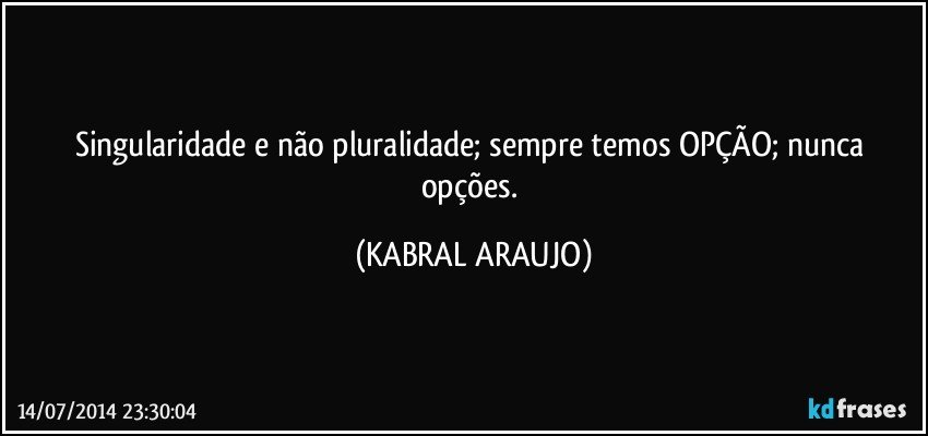 Singularidade e não pluralidade; sempre temos OPÇÃO; nunca opções. (KABRAL ARAUJO)