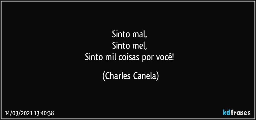 Sinto mal, 
Sinto mel, 
Sinto mil coisas por você! (Charles Canela)