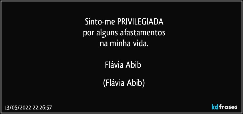 Sinto-me PRIVILEGIADA
por alguns afastamentos
na minha vida.

Flávia Abib (Flávia Abib)