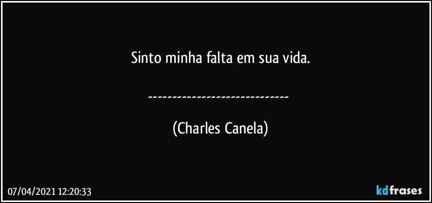 Sinto minha falta em sua vida.

--- (Charles Canela)