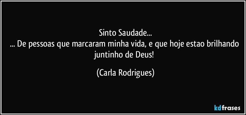 Sinto Saudade...
... De pessoas que marcaram minha vida, e que hoje estao brilhando juntinho de Deus! (Carla Rodrigues)