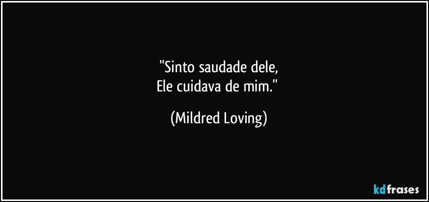 ''Sinto saudade dele,
Ele cuidava de mim.'' (Mildred Loving)