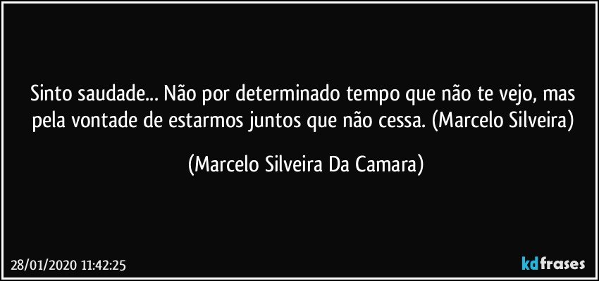 Sinto saudade... Não por determinado tempo que não te vejo, mas pela vontade de estarmos juntos que não cessa. (Marcelo Silveira) (Marcelo Silveira Da Camara)