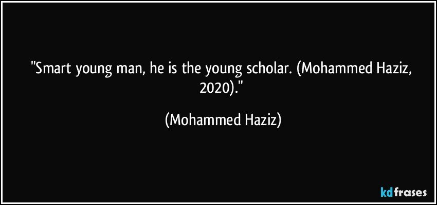 "Smart young man, he is the young scholar. (Mohammed Haziz, 2020)." (Mohammed Haziz)