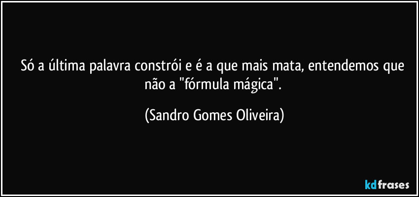 Só a última palavra constrói e é a que mais mata, entendemos que não a "fórmula mágica". (Sandro Gomes Oliveira)