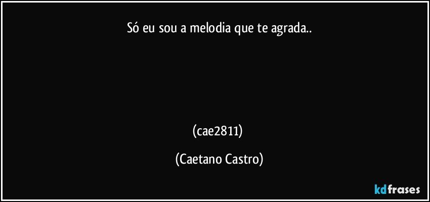 Só eu sou a melodia que te agrada..





(cae2811) (Caetano Castro)