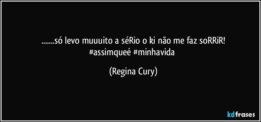 ...só levo  muuuito a séRio  o ki não me faz  soRRiR!
#assimqueé  #minhavida (Regina Cury)