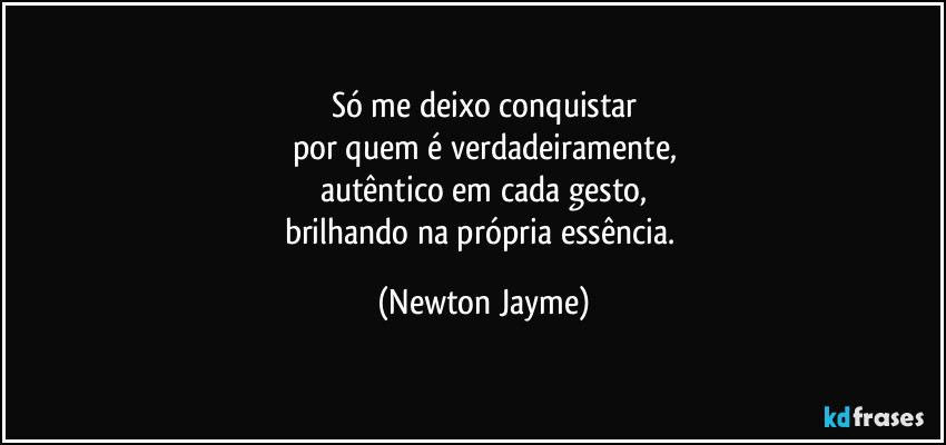 Só me deixo conquistar
por quem é verdadeiramente,
autêntico em cada gesto,
brilhando na própria essência. (Newton Jayme)