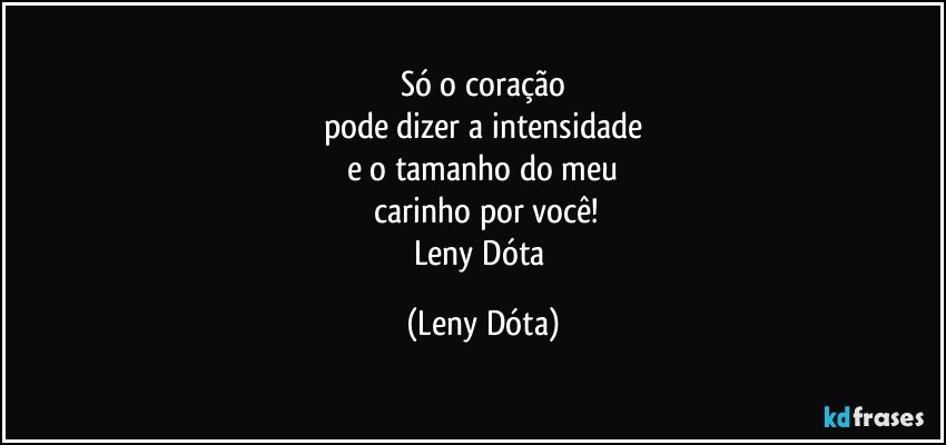 Só o coração
pode dizer a intensidade
e o tamanho do meu
 carinho por você!
Leny Dóta (Leny Dóta)