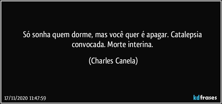 Só sonha quem dorme, mas você quer é apagar. Catalepsia convocada. Morte interina. (Charles Canela)