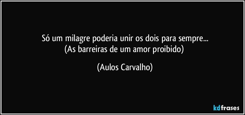 Só um milagre poderia unir os dois para sempre...
(As barreiras de um amor proibido) (Aulos Carvalho)