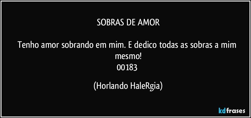 SOBRAS DE AMOR

Tenho amor sobrando em mim. E dedico todas as sobras a mim mesmo!
00183 (Horlando HaleRgia)