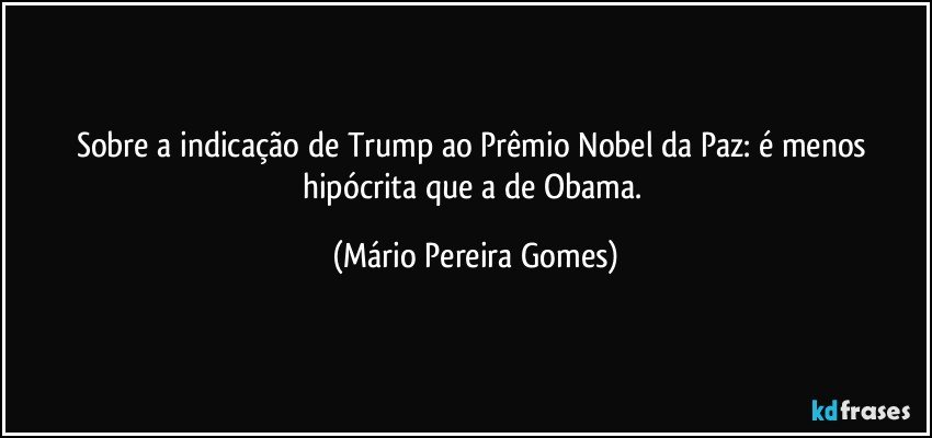 Sobre a indicação de Trump ao Prêmio Nobel da Paz: é menos hipócrita que a de Obama. (Mário Pereira Gomes)