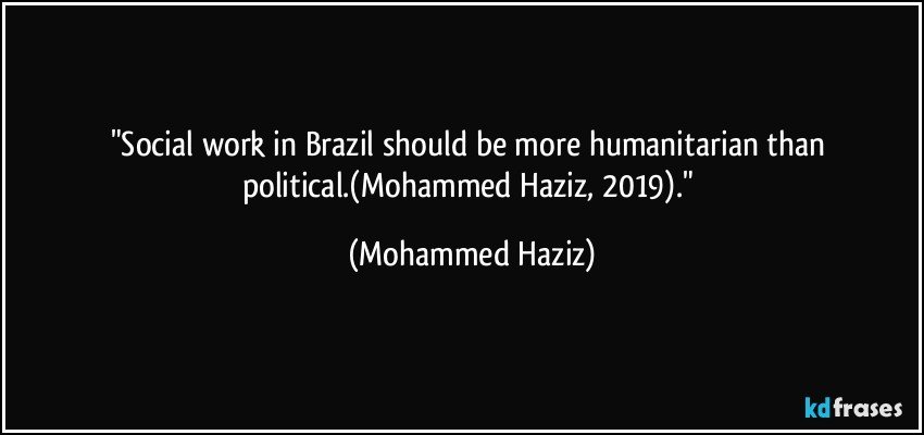 "Social work in Brazil should be more humanitarian than political.(Mohammed Haziz, 2019)." (Mohammed Haziz)