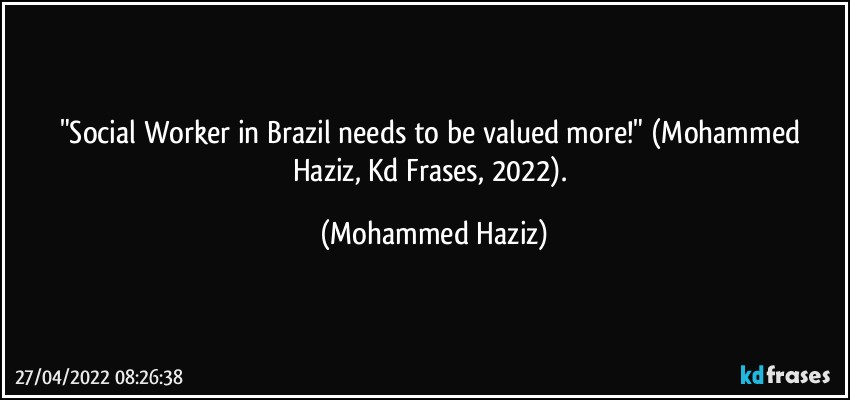 "Social Worker in Brazil needs to be valued more!"  (Mohammed Haziz, Kd Frases, 2022). (Mohammed Haziz)