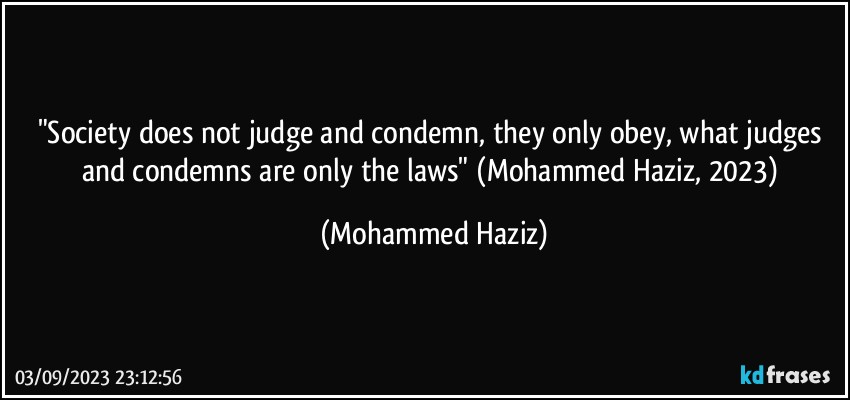 "Society does not judge and condemn, they only obey, what judges and condemns are only the laws" (Mohammed Haziz, 2023) (Mohammed Haziz)