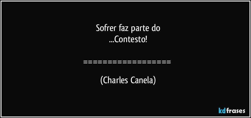 Sofrer faz parte do
...Contesto!

================== (Charles Canela)