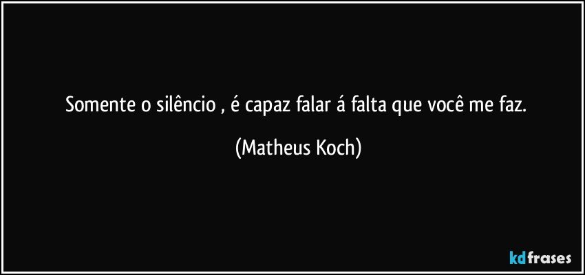 somente o silêncio , é capaz falar á falta que você me faz. (Matheus Koch)