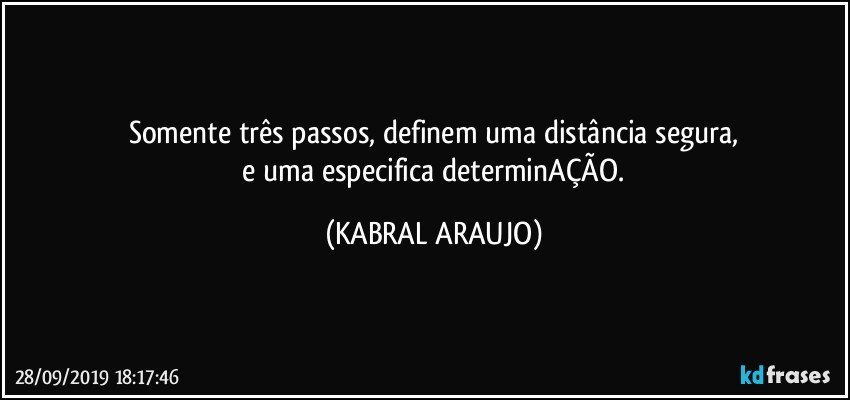 Somente três passos, definem uma distância segura,
 e uma especifica determinAÇÃO. (KABRAL ARAUJO)