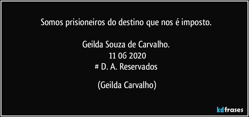 Somos prisioneiros do destino que nos é imposto. 

Geilda Souza de Carvalho. 
11/06/2020
# D. A. Reservados (Geilda Carvalho)
