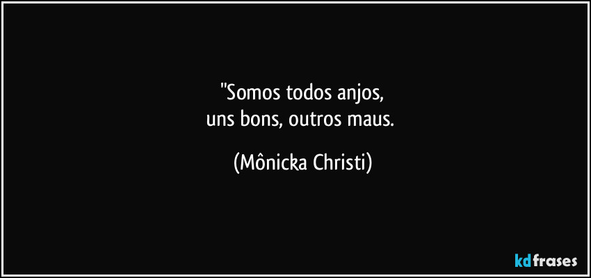 "Somos todos anjos,
uns bons, outros maus. (Mônicka Christi)