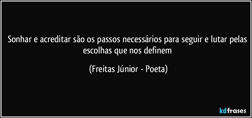 Sonhar e acreditar são os passos necessários para seguir e lutar pelas escolhas que nos definem (Freitas Júnior - Poeta)