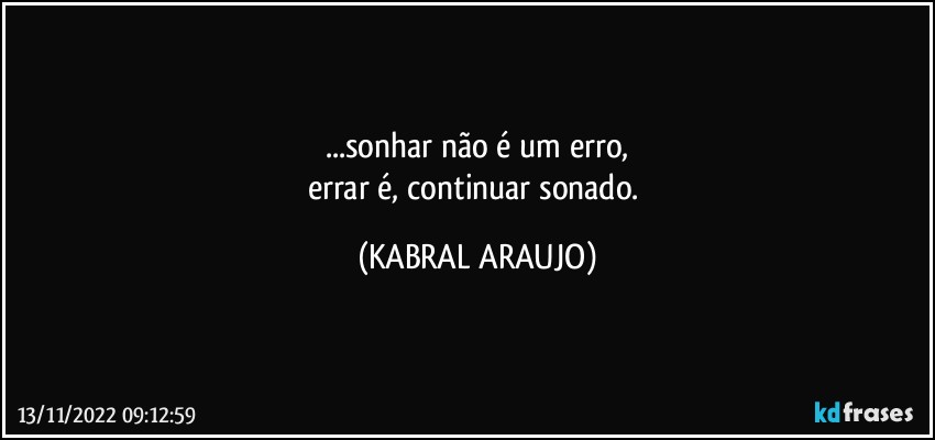 ...sonhar não é um erro,
errar é, continuar sonado. (KABRAL ARAUJO)