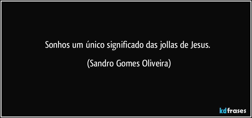 Sonhos um único significado das jollas de Jesus. (Sandro Gomes Oliveira)