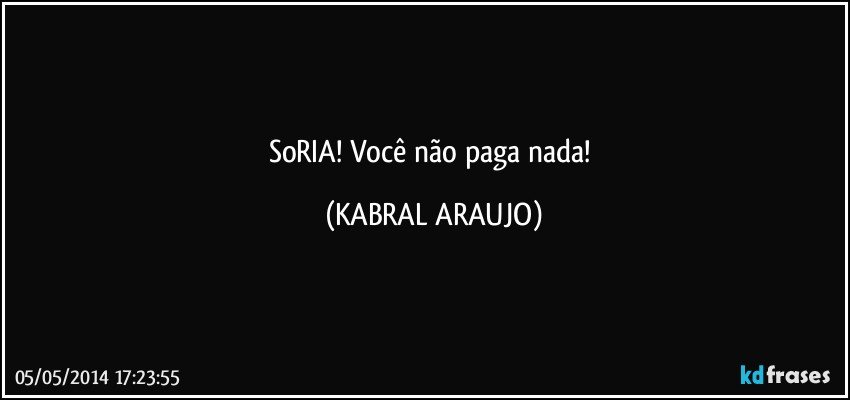 SoRIA! Você não paga nada! (KABRAL ARAUJO)