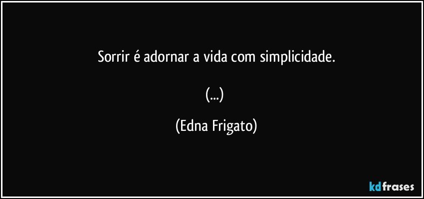 Sorrir é adornar a vida com simplicidade.

(...) (Edna Frigato)
