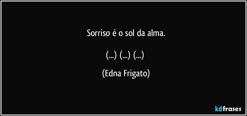 Sorriso é o sol da alma.

(...) (...) (...) (Edna Frigato)