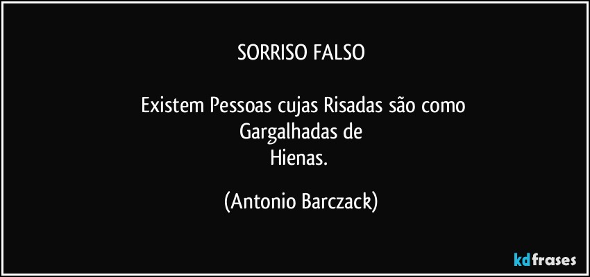 SORRISO FALSO

⁠Existem Pessoas cujas Risadas são como
Gargalhadas de
Hienas. (Antonio Barczack)