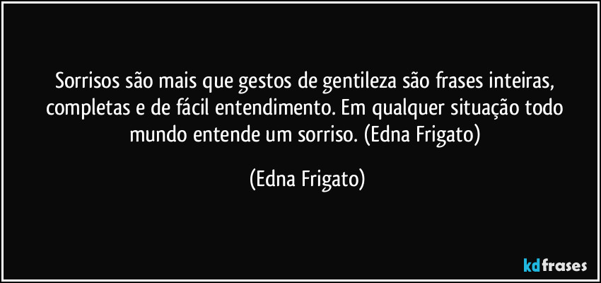 Sorrisos são mais que gestos de gentileza são frases inteiras, completas e de fácil entendimento. Em qualquer situação todo mundo entende um sorriso. (Edna Frigato) (Edna Frigato)